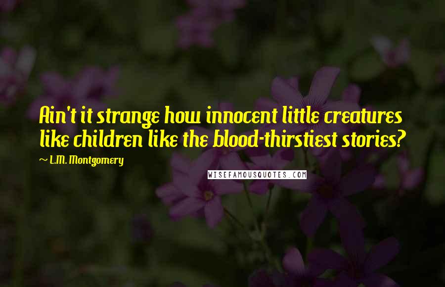 L.M. Montgomery Quotes: Ain't it strange how innocent little creatures like children like the blood-thirstiest stories?