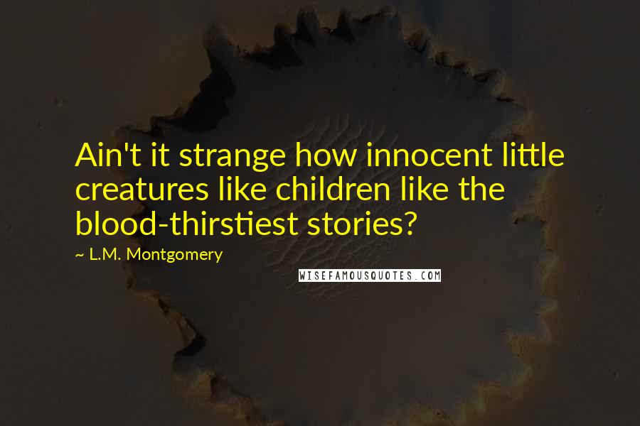 L.M. Montgomery Quotes: Ain't it strange how innocent little creatures like children like the blood-thirstiest stories?