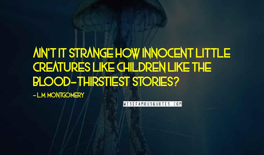 L.M. Montgomery Quotes: Ain't it strange how innocent little creatures like children like the blood-thirstiest stories?