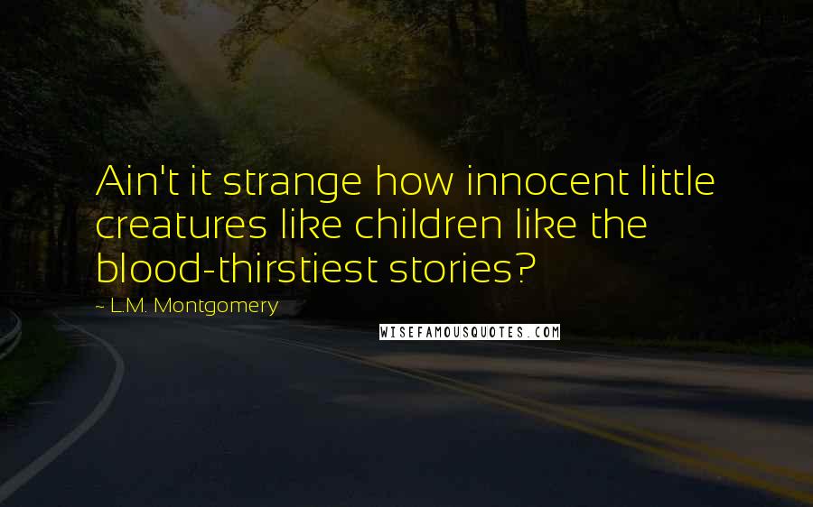 L.M. Montgomery Quotes: Ain't it strange how innocent little creatures like children like the blood-thirstiest stories?