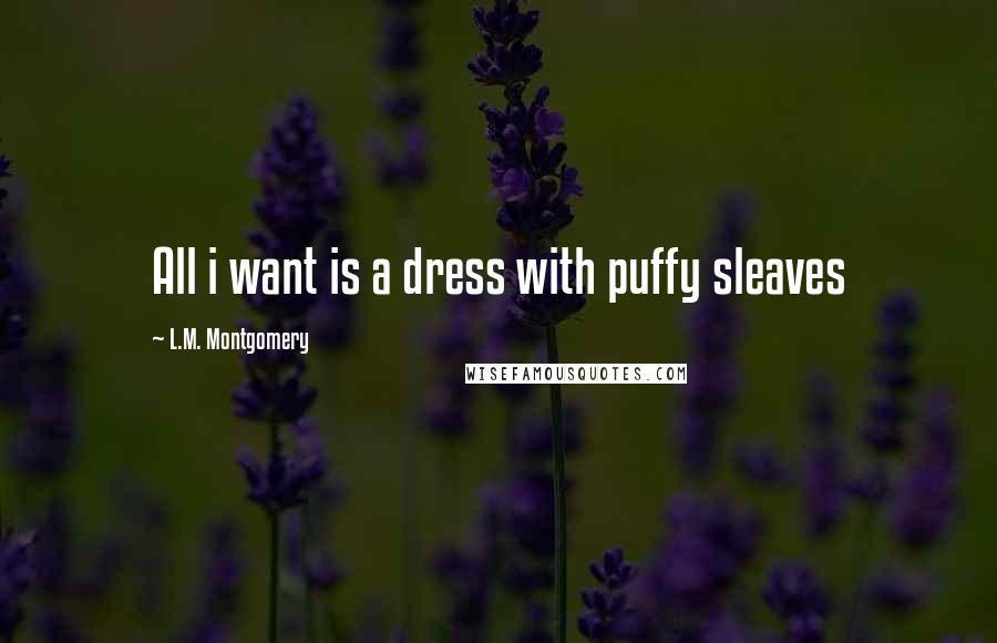 L.M. Montgomery Quotes: All i want is a dress with puffy sleaves