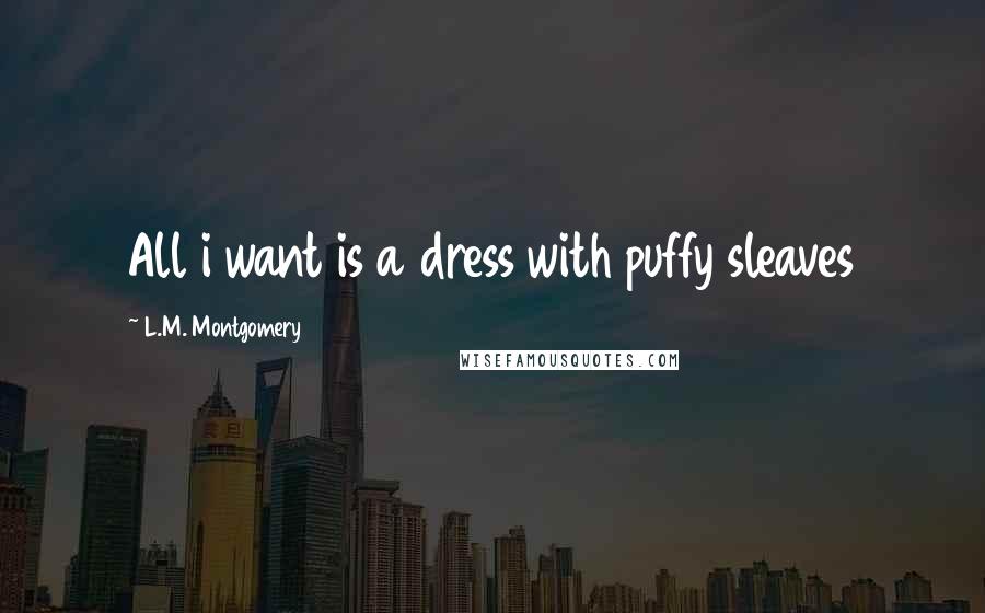 L.M. Montgomery Quotes: All i want is a dress with puffy sleaves