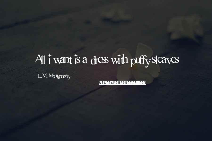 L.M. Montgomery Quotes: All i want is a dress with puffy sleaves