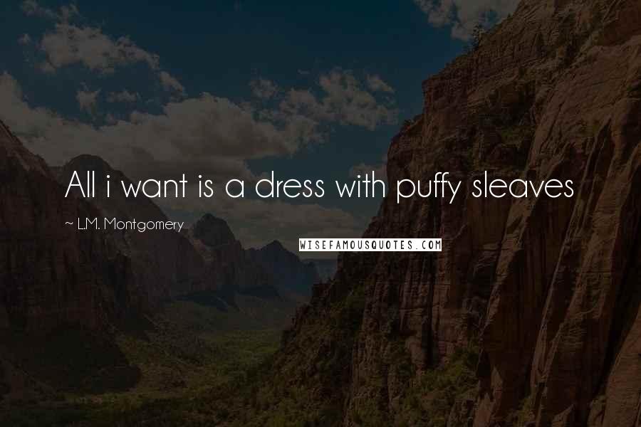 L.M. Montgomery Quotes: All i want is a dress with puffy sleaves