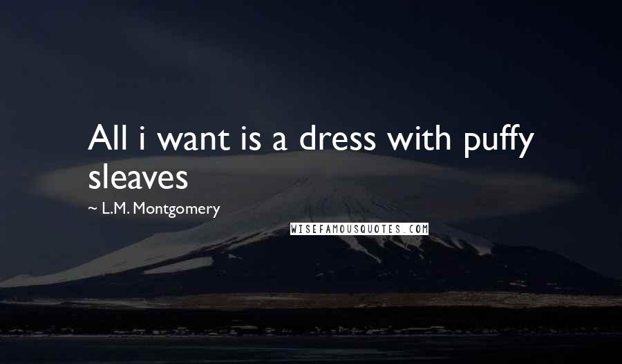 L.M. Montgomery Quotes: All i want is a dress with puffy sleaves