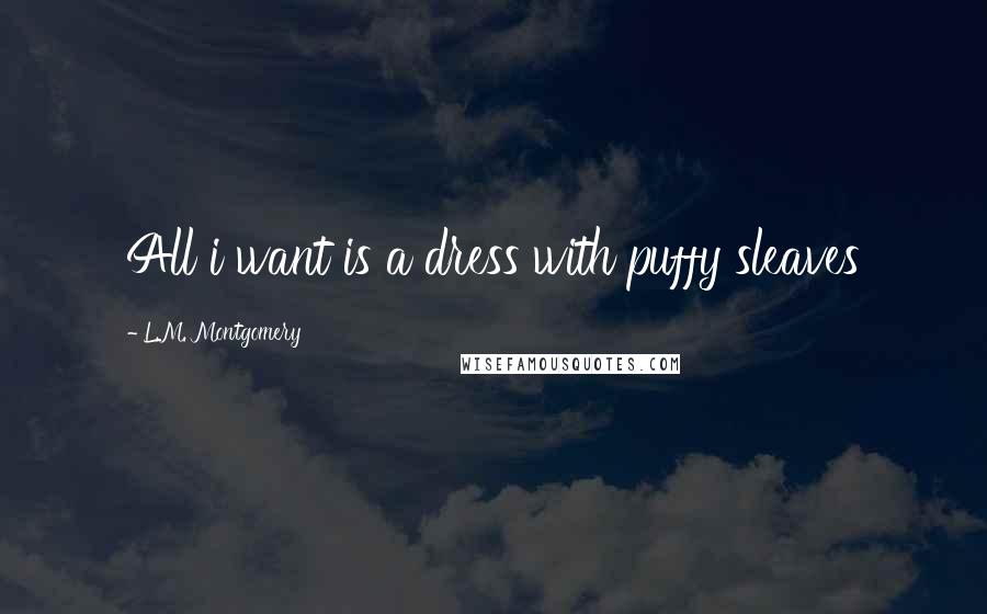 L.M. Montgomery Quotes: All i want is a dress with puffy sleaves