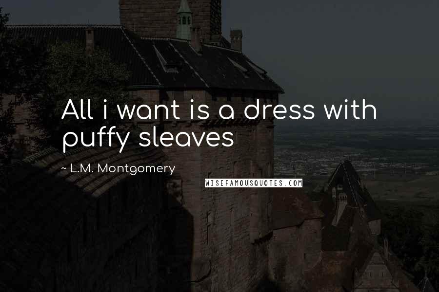 L.M. Montgomery Quotes: All i want is a dress with puffy sleaves