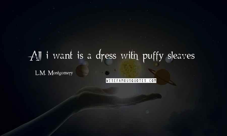 L.M. Montgomery Quotes: All i want is a dress with puffy sleaves