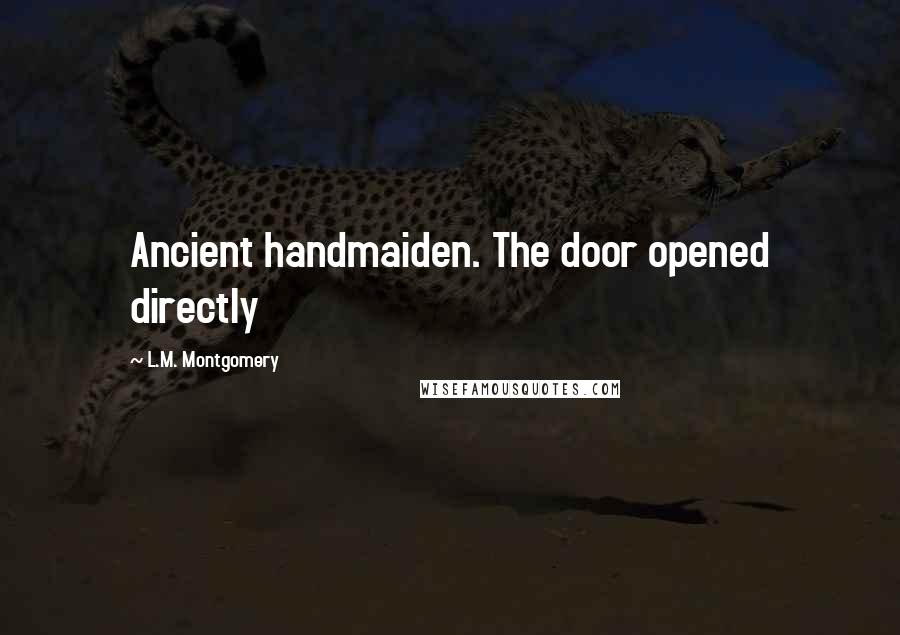 L.M. Montgomery Quotes: Ancient handmaiden. The door opened directly