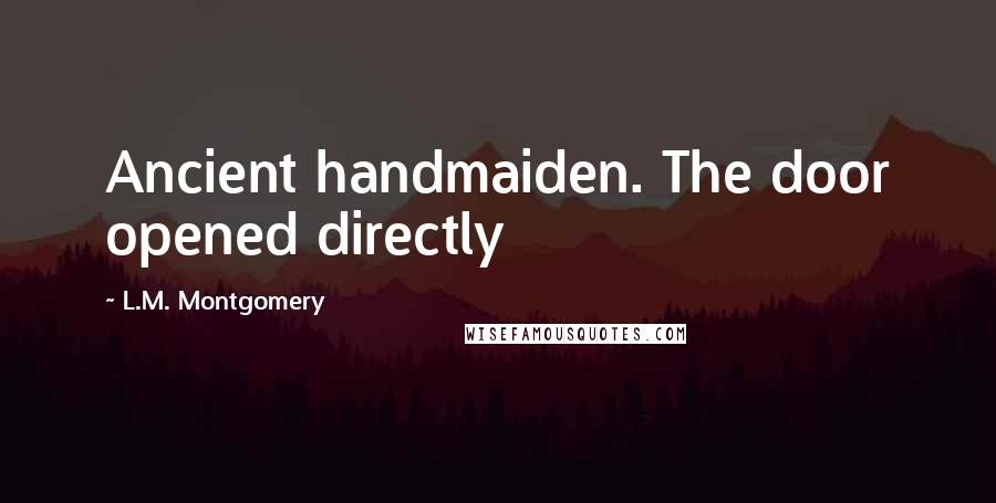 L.M. Montgomery Quotes: Ancient handmaiden. The door opened directly