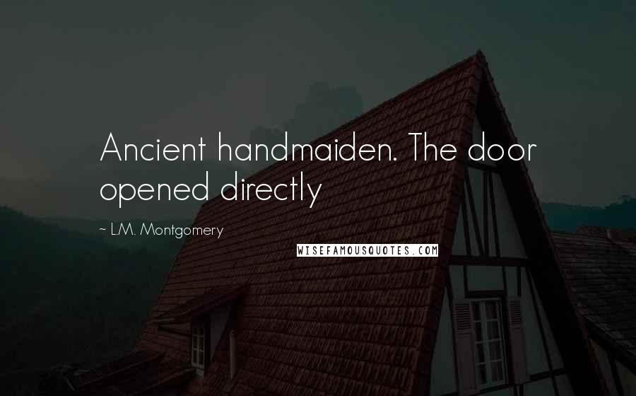 L.M. Montgomery Quotes: Ancient handmaiden. The door opened directly