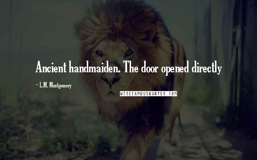 L.M. Montgomery Quotes: Ancient handmaiden. The door opened directly