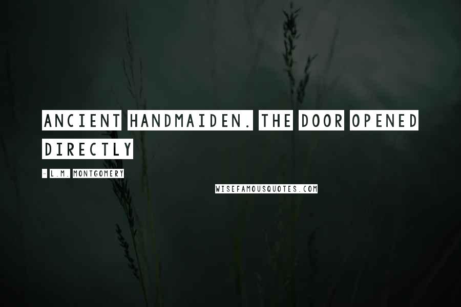 L.M. Montgomery Quotes: Ancient handmaiden. The door opened directly