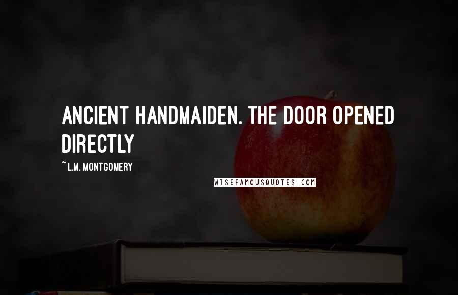 L.M. Montgomery Quotes: Ancient handmaiden. The door opened directly