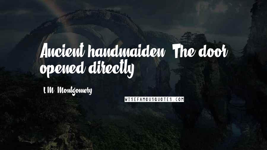 L.M. Montgomery Quotes: Ancient handmaiden. The door opened directly