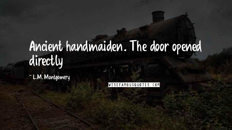 L.M. Montgomery Quotes: Ancient handmaiden. The door opened directly