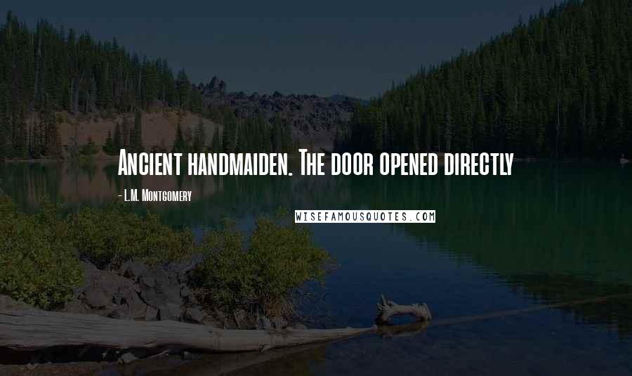 L.M. Montgomery Quotes: Ancient handmaiden. The door opened directly