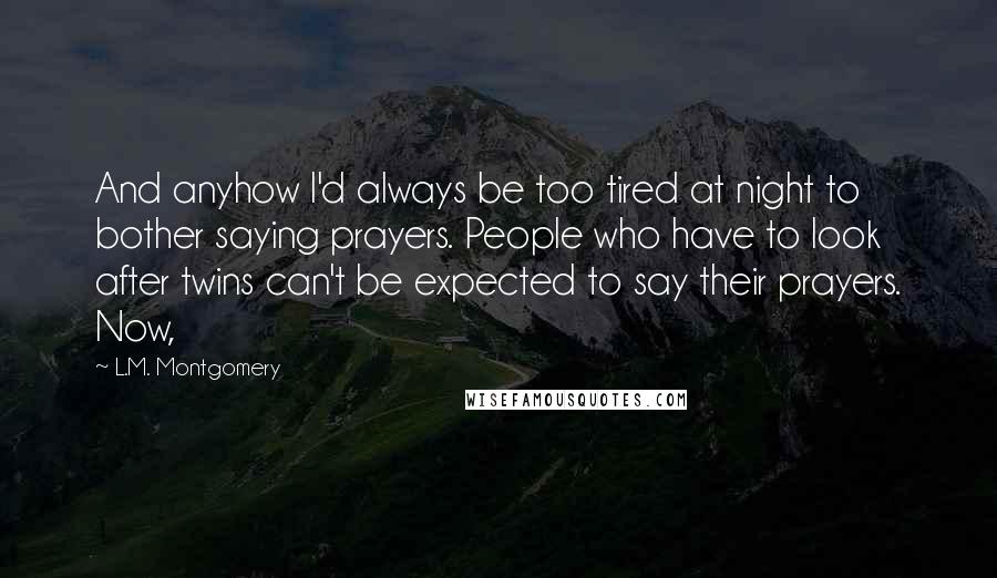 L.M. Montgomery Quotes: And anyhow I'd always be too tired at night to bother saying prayers. People who have to look after twins can't be expected to say their prayers. Now,