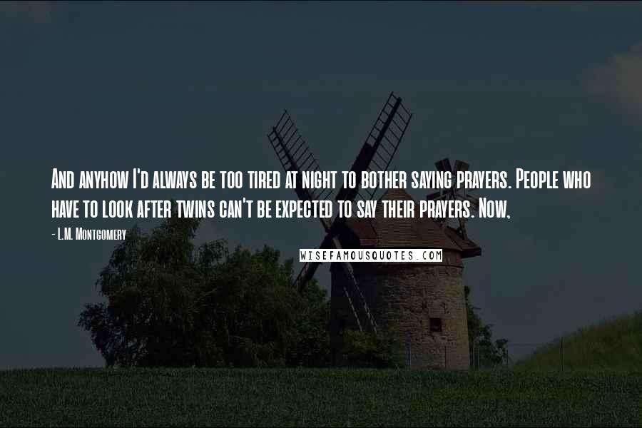 L.M. Montgomery Quotes: And anyhow I'd always be too tired at night to bother saying prayers. People who have to look after twins can't be expected to say their prayers. Now,