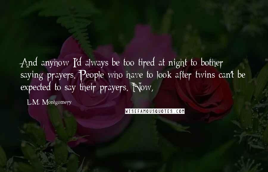 L.M. Montgomery Quotes: And anyhow I'd always be too tired at night to bother saying prayers. People who have to look after twins can't be expected to say their prayers. Now,