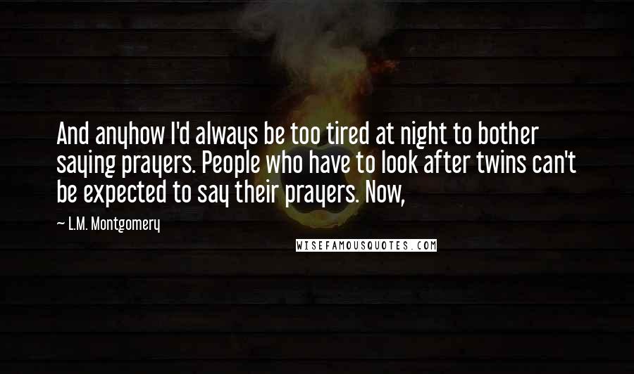 L.M. Montgomery Quotes: And anyhow I'd always be too tired at night to bother saying prayers. People who have to look after twins can't be expected to say their prayers. Now,