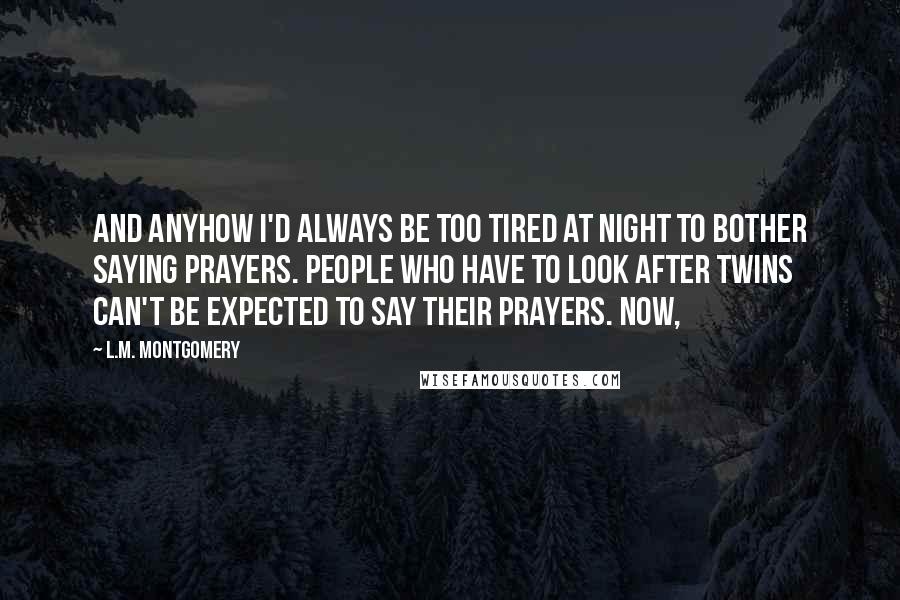 L.M. Montgomery Quotes: And anyhow I'd always be too tired at night to bother saying prayers. People who have to look after twins can't be expected to say their prayers. Now,