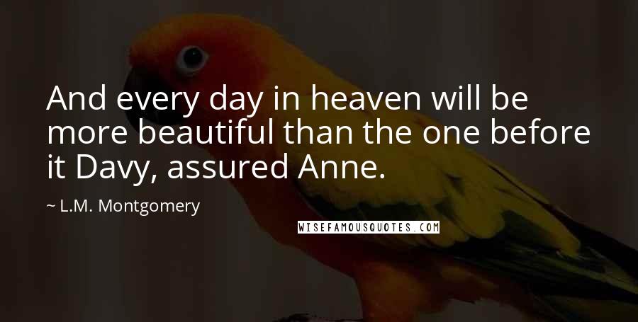 L.M. Montgomery Quotes: And every day in heaven will be more beautiful than the one before it Davy, assured Anne.