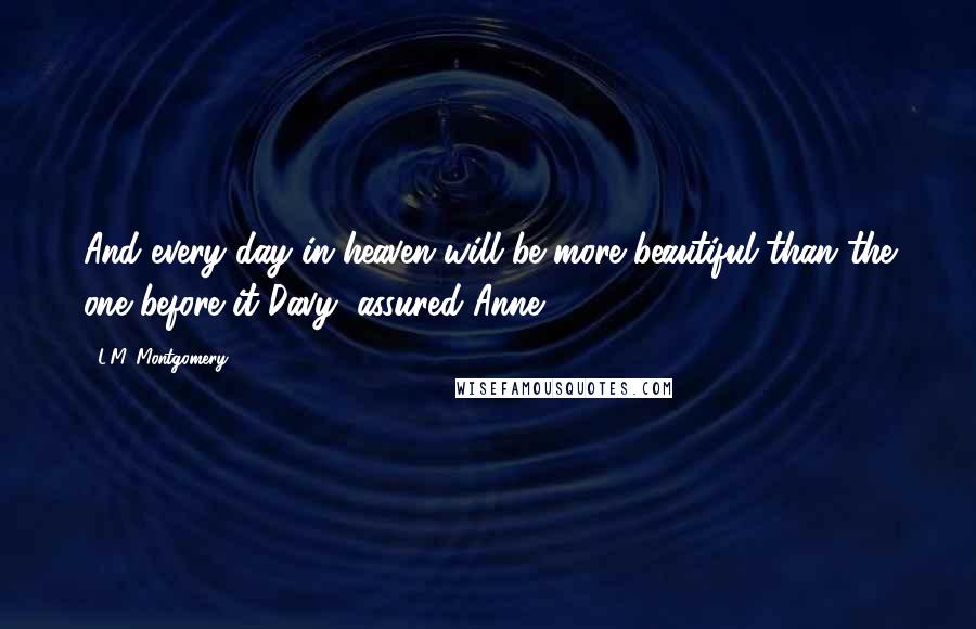 L.M. Montgomery Quotes: And every day in heaven will be more beautiful than the one before it Davy, assured Anne.
