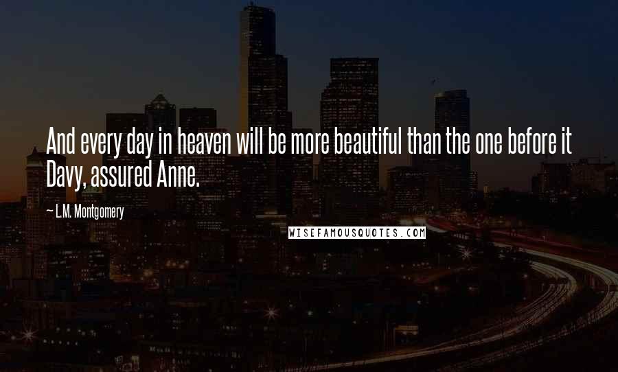 L.M. Montgomery Quotes: And every day in heaven will be more beautiful than the one before it Davy, assured Anne.