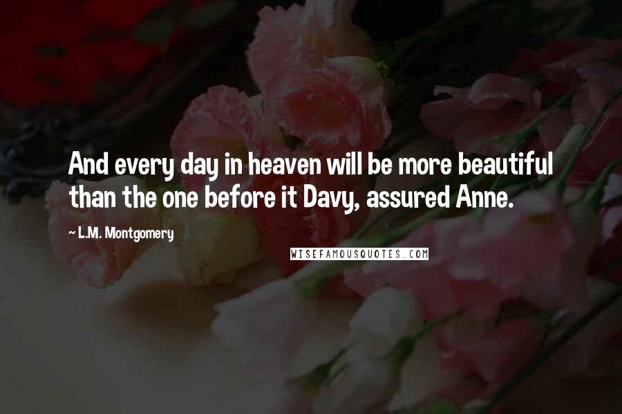 L.M. Montgomery Quotes: And every day in heaven will be more beautiful than the one before it Davy, assured Anne.