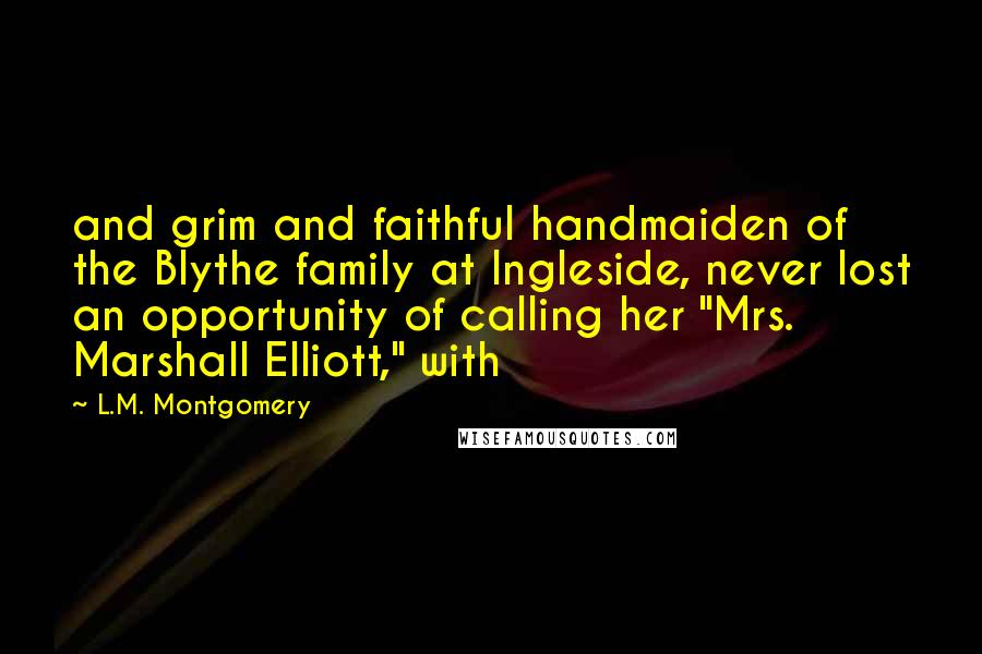 L.M. Montgomery Quotes: and grim and faithful handmaiden of the Blythe family at Ingleside, never lost an opportunity of calling her "Mrs. Marshall Elliott," with