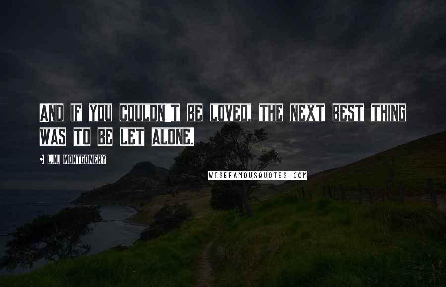 L.M. Montgomery Quotes: And if you couldn't be loved, the next best thing was to be let alone.