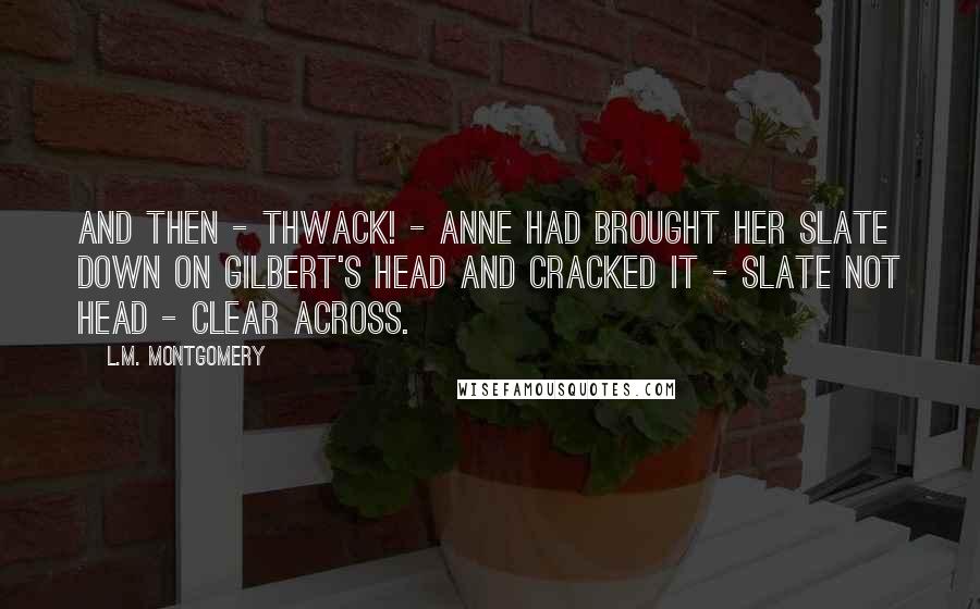 L.M. Montgomery Quotes: And then - thwack! - Anne had brought her slate down on Gilbert's head and cracked it - slate not head - clear across.