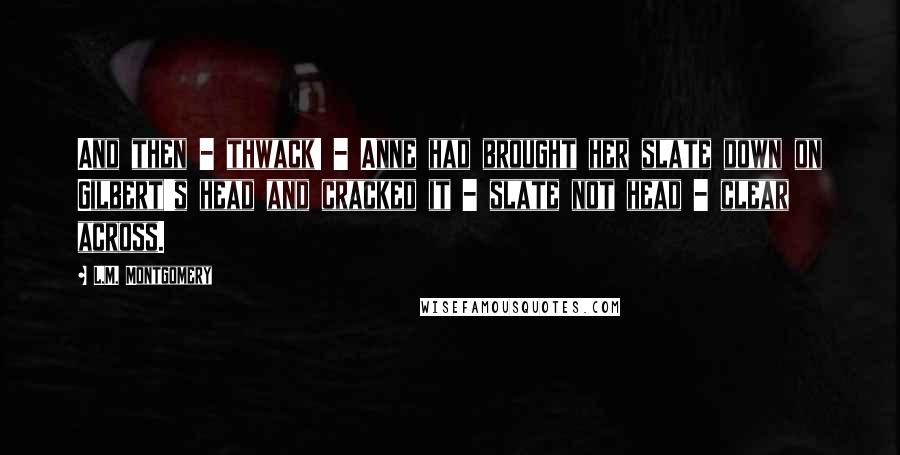 L.M. Montgomery Quotes: And then - thwack! - Anne had brought her slate down on Gilbert's head and cracked it - slate not head - clear across.