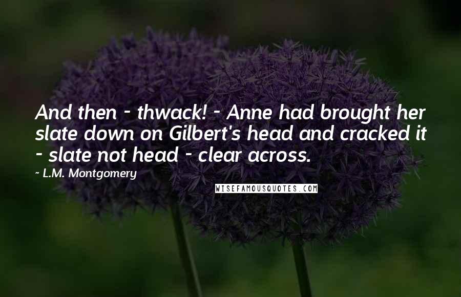 L.M. Montgomery Quotes: And then - thwack! - Anne had brought her slate down on Gilbert's head and cracked it - slate not head - clear across.