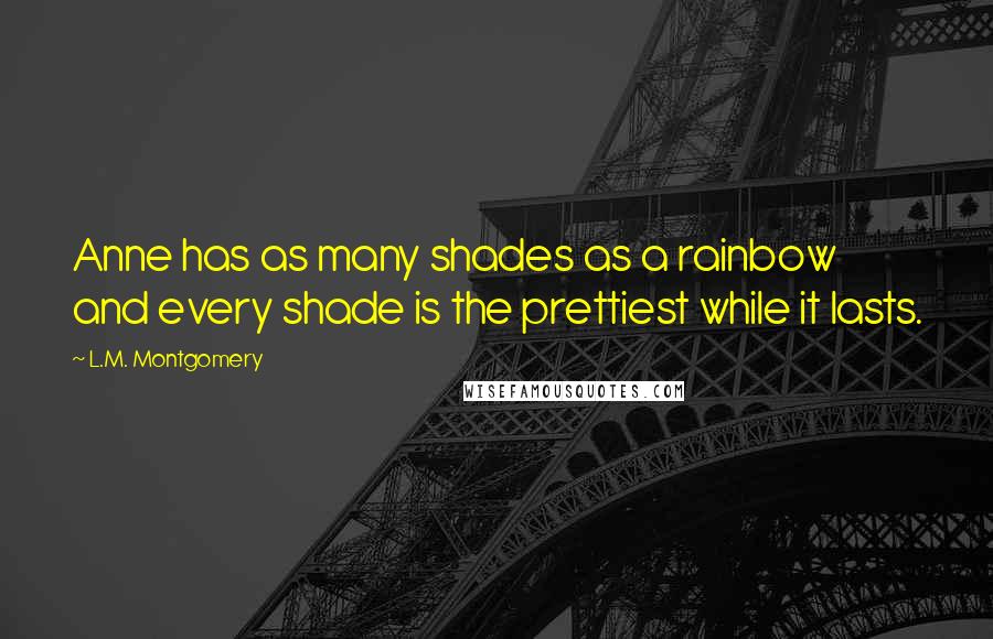 L.M. Montgomery Quotes: Anne has as many shades as a rainbow and every shade is the prettiest while it lasts.