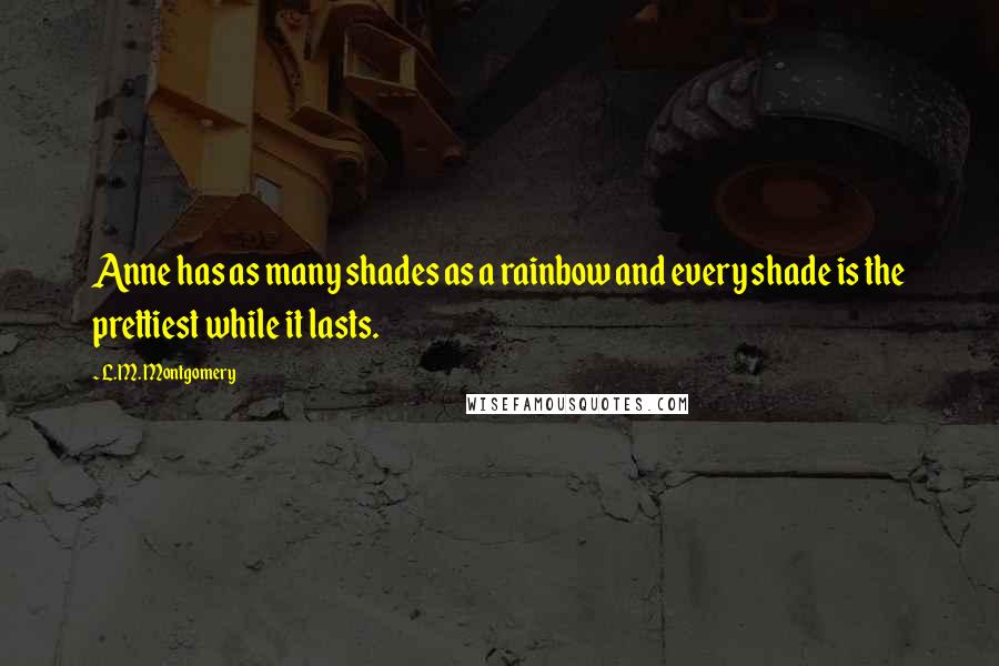 L.M. Montgomery Quotes: Anne has as many shades as a rainbow and every shade is the prettiest while it lasts.