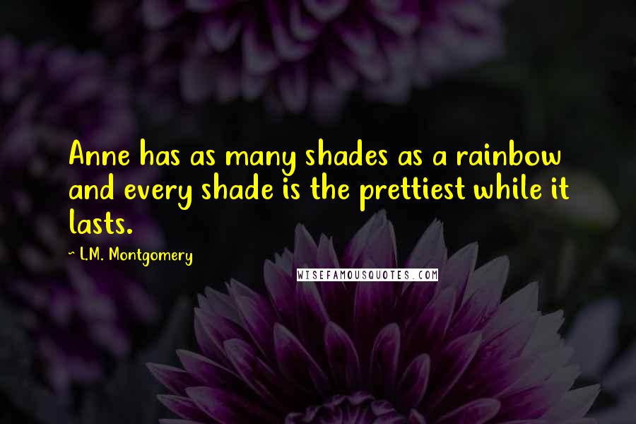 L.M. Montgomery Quotes: Anne has as many shades as a rainbow and every shade is the prettiest while it lasts.