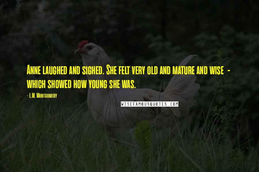 L.M. Montgomery Quotes: Anne laughed and sighed. She felt very old and mature and wise - which showed how young she was.