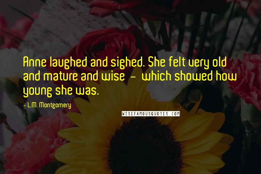 L.M. Montgomery Quotes: Anne laughed and sighed. She felt very old and mature and wise - which showed how young she was.