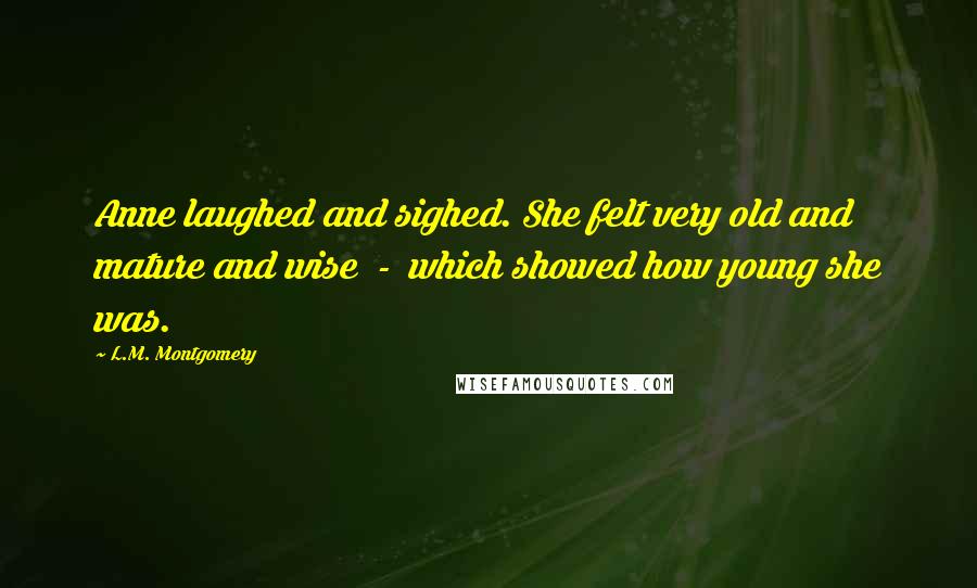 L.M. Montgomery Quotes: Anne laughed and sighed. She felt very old and mature and wise  -  which showed how young she was.