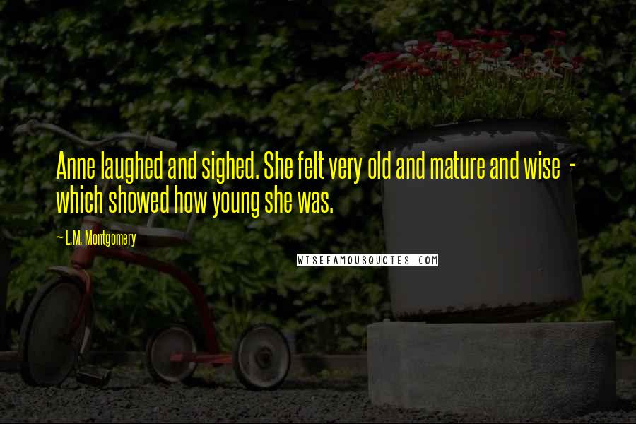 L.M. Montgomery Quotes: Anne laughed and sighed. She felt very old and mature and wise  -  which showed how young she was.