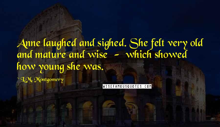 L.M. Montgomery Quotes: Anne laughed and sighed. She felt very old and mature and wise - which showed how young she was.