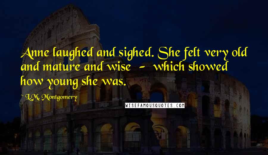 L.M. Montgomery Quotes: Anne laughed and sighed. She felt very old and mature and wise  -  which showed how young she was.