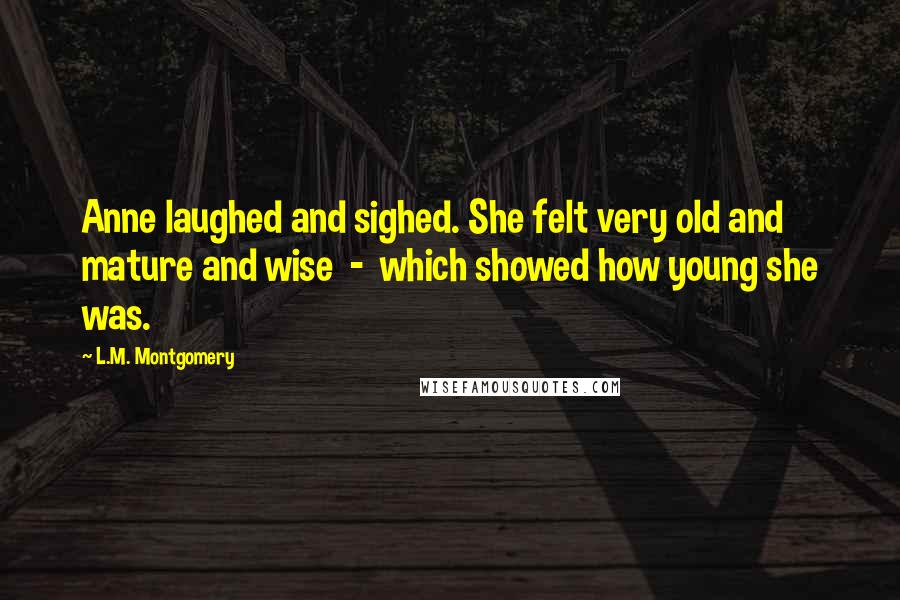 L.M. Montgomery Quotes: Anne laughed and sighed. She felt very old and mature and wise  -  which showed how young she was.