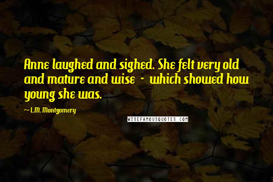 L.M. Montgomery Quotes: Anne laughed and sighed. She felt very old and mature and wise  -  which showed how young she was.