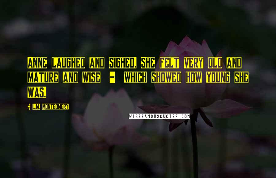 L.M. Montgomery Quotes: Anne laughed and sighed. She felt very old and mature and wise  -  which showed how young she was.