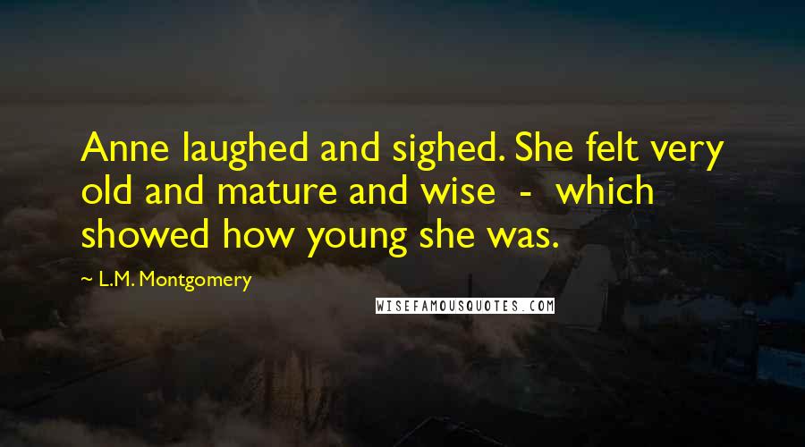 L.M. Montgomery Quotes: Anne laughed and sighed. She felt very old and mature and wise - which showed how young she was.