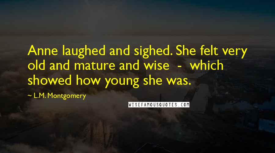 L.M. Montgomery Quotes: Anne laughed and sighed. She felt very old and mature and wise  -  which showed how young she was.