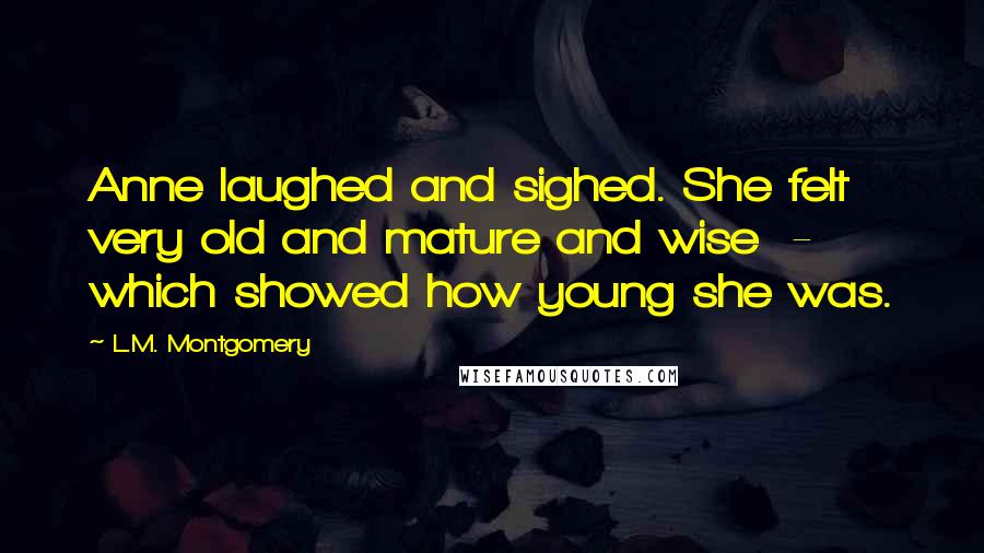 L.M. Montgomery Quotes: Anne laughed and sighed. She felt very old and mature and wise - which showed how young she was.